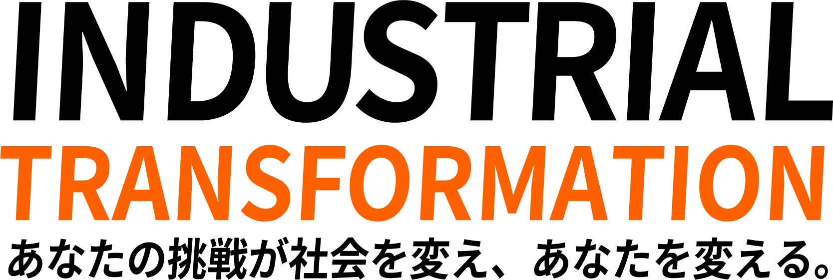 INDUSTRIAL TRANSFORMATION - あなたの挑戦が社会を変え、あなたを変える。